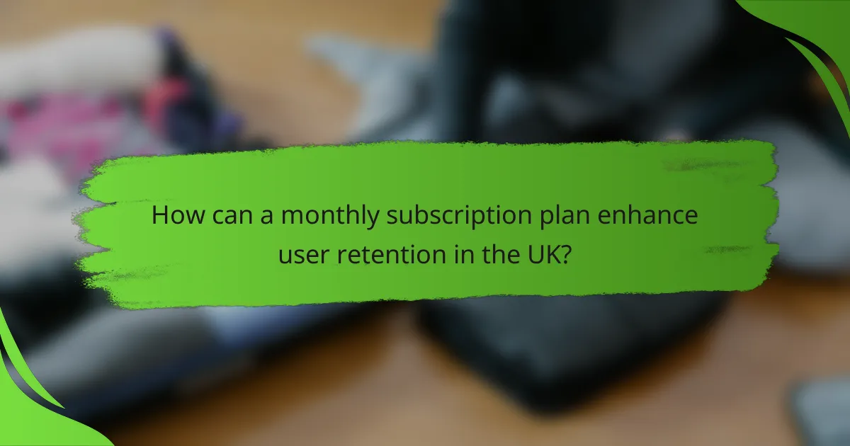 How can a monthly subscription plan enhance user retention in the UK?