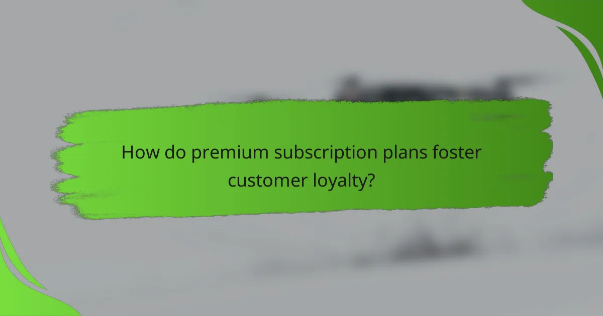 How do premium subscription plans foster customer loyalty?