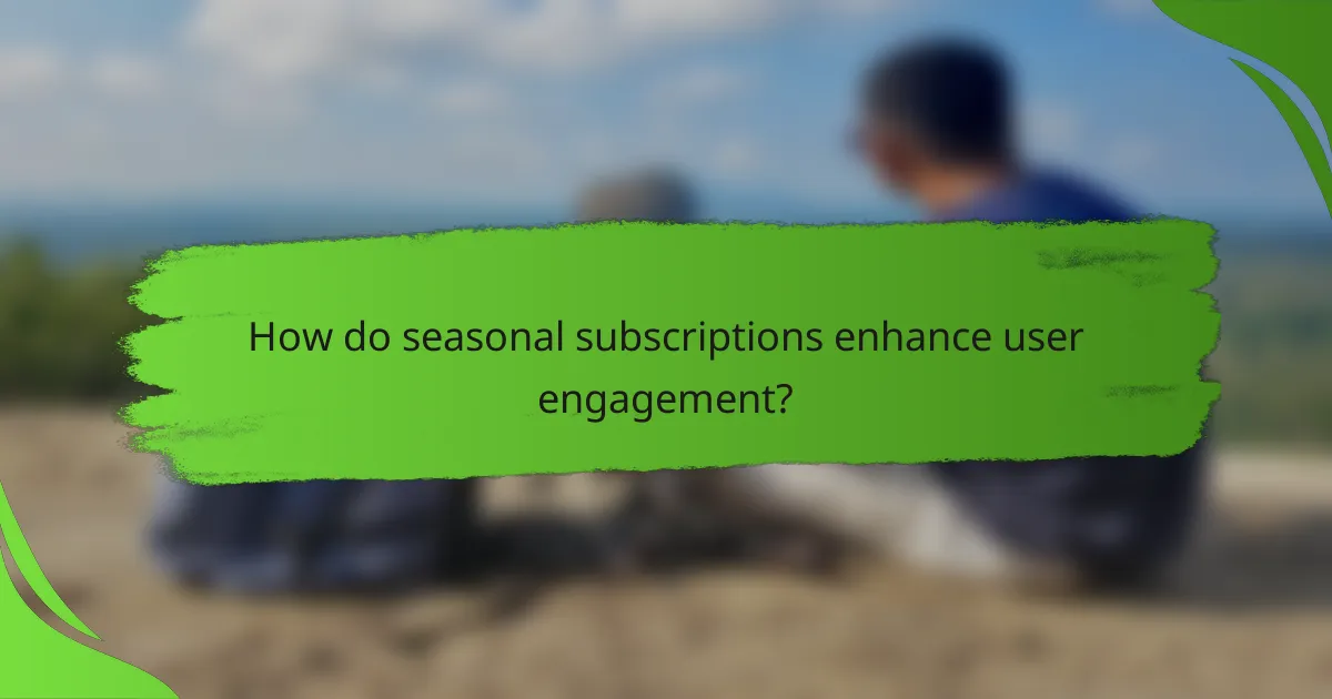 How do seasonal subscriptions enhance user engagement?
