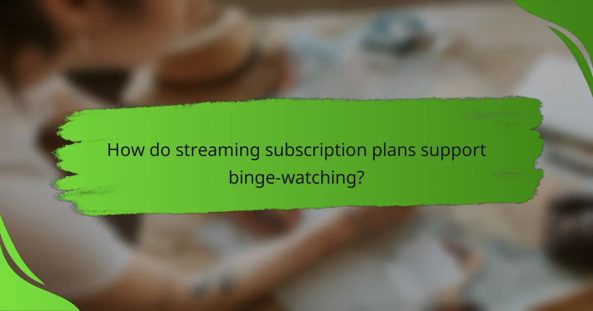 How do streaming subscription plans support binge-watching?
