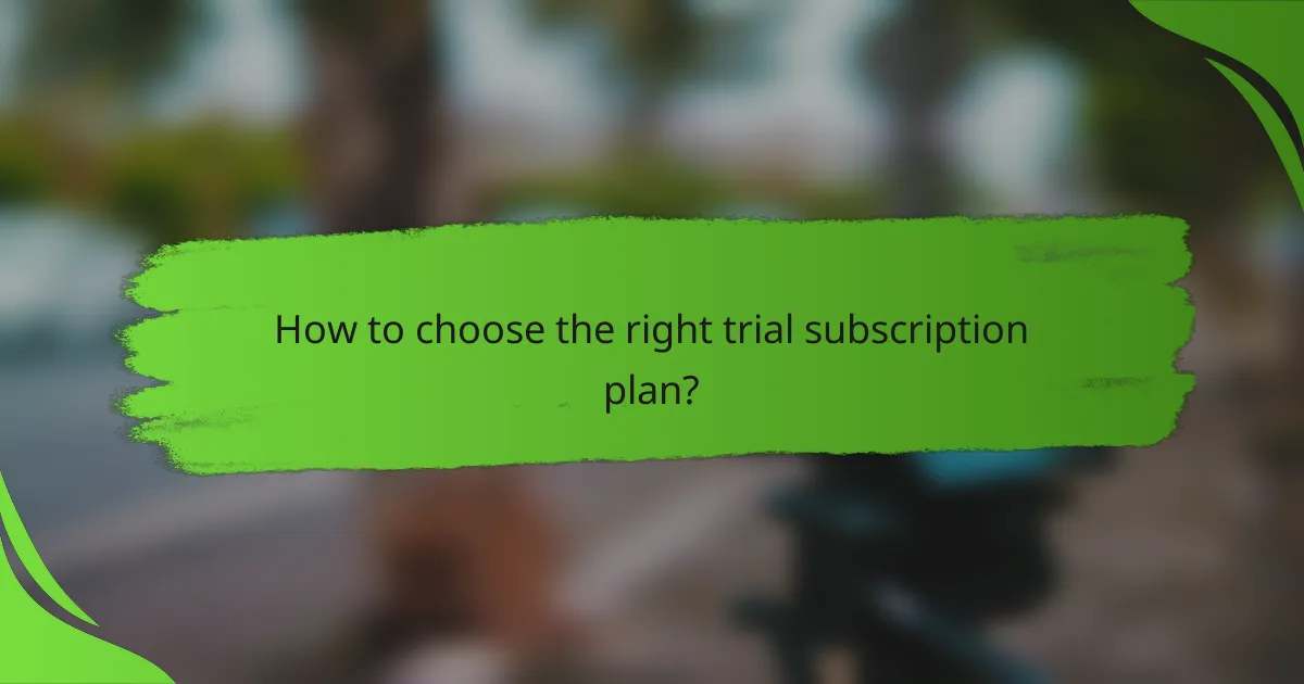 How to choose the right trial subscription plan?