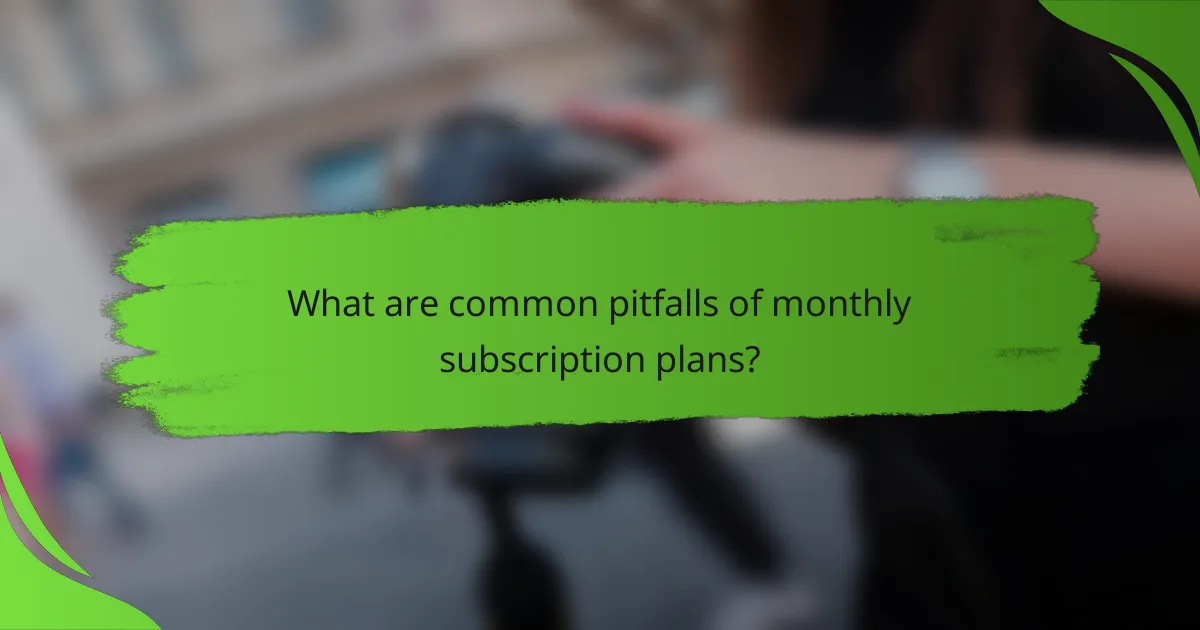 What are common pitfalls of monthly subscription plans?
