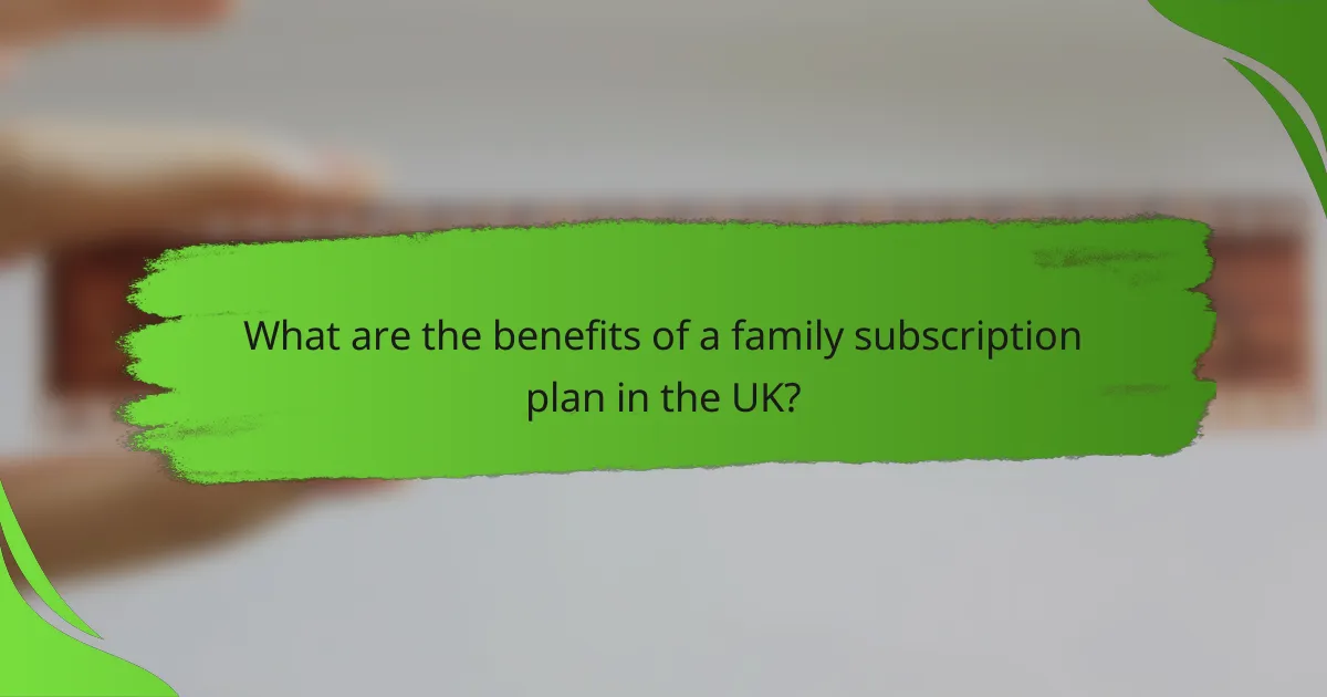 What are the benefits of a family subscription plan in the UK?