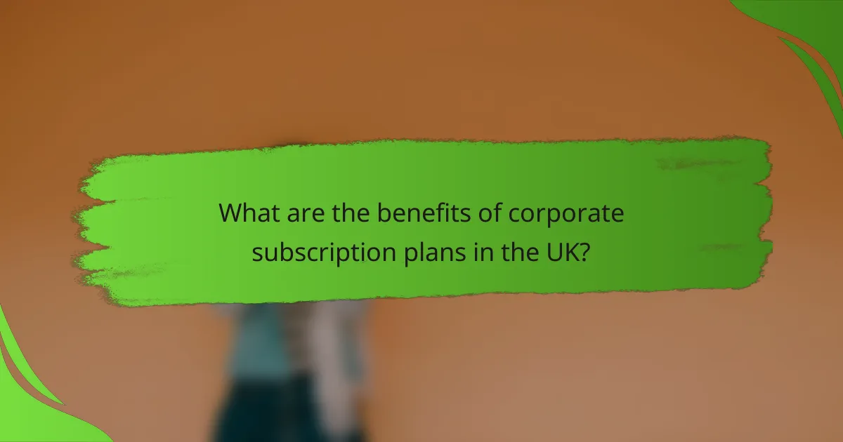 What are the benefits of corporate subscription plans in the UK?