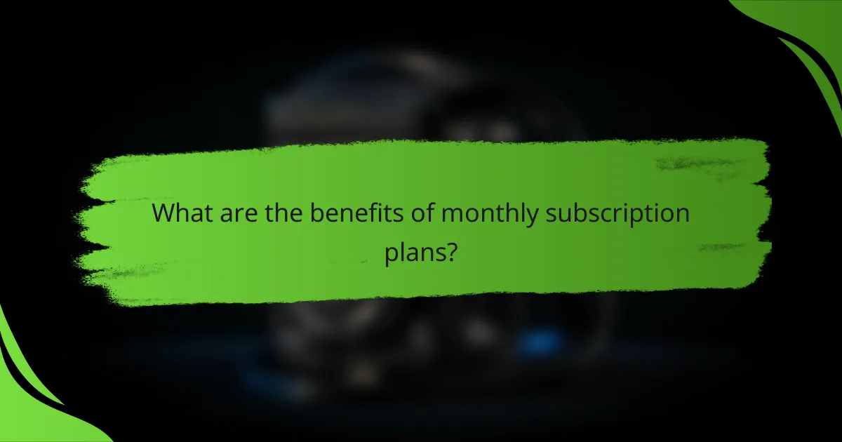 What are the benefits of monthly subscription plans?