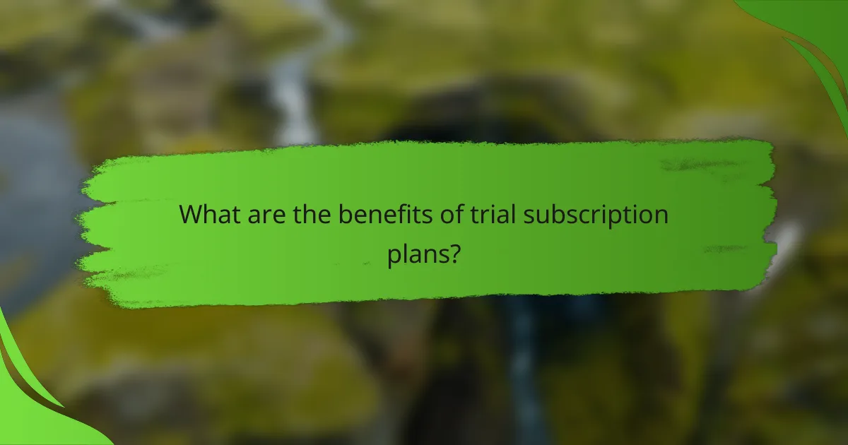 What are the benefits of trial subscription plans?