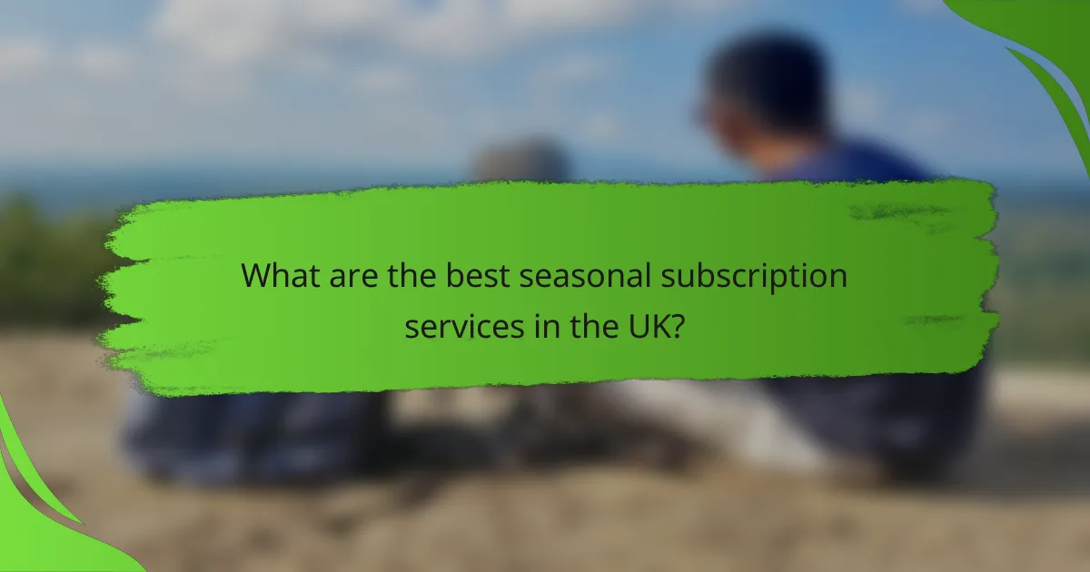 What are the best seasonal subscription services in the UK?