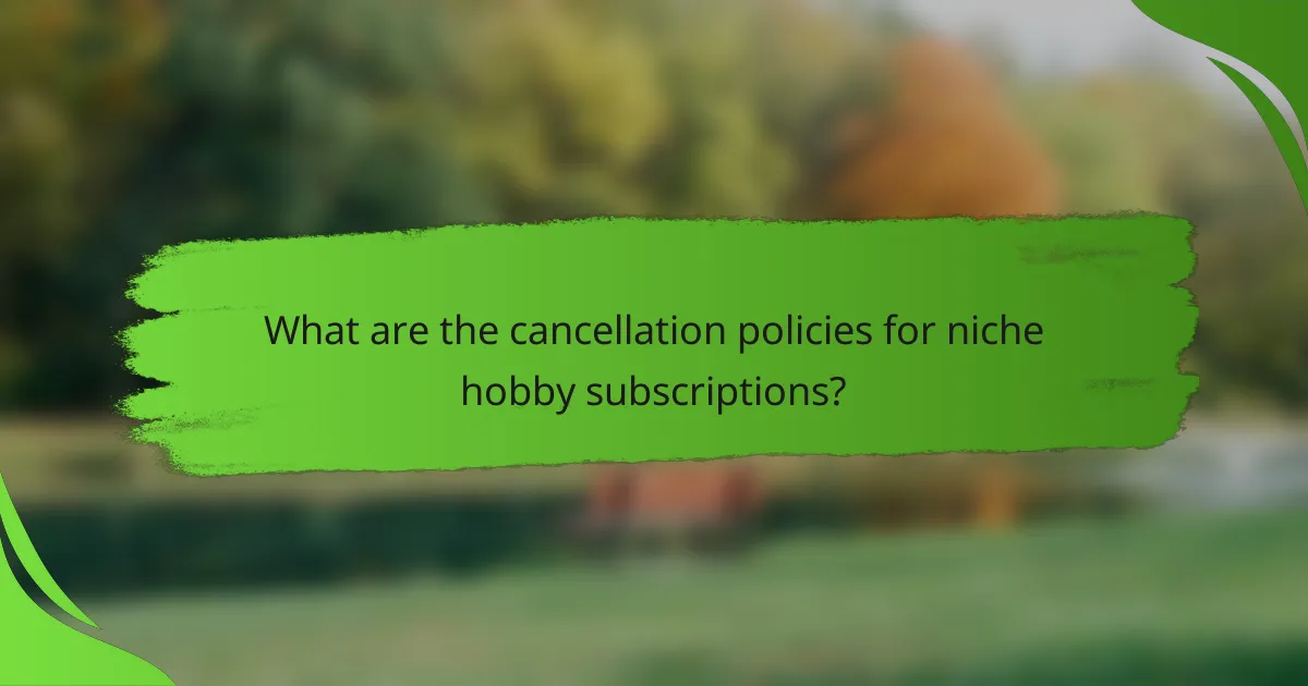 What are the cancellation policies for niche hobby subscriptions?