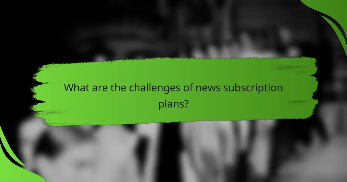 What are the challenges of news subscription plans?