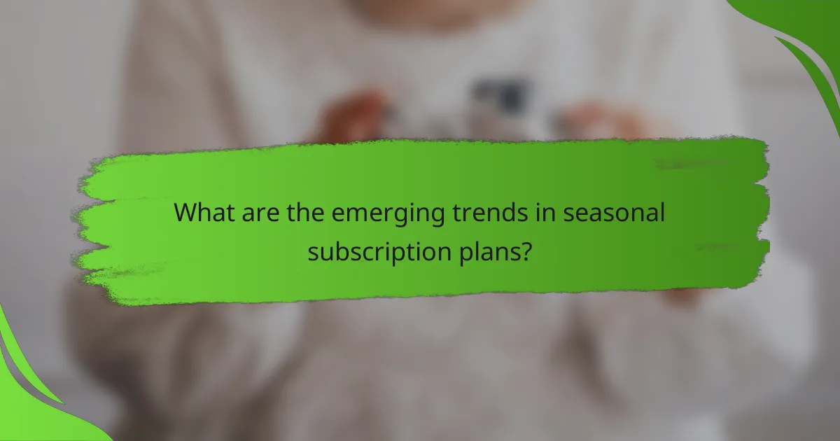 What are the emerging trends in seasonal subscription plans?