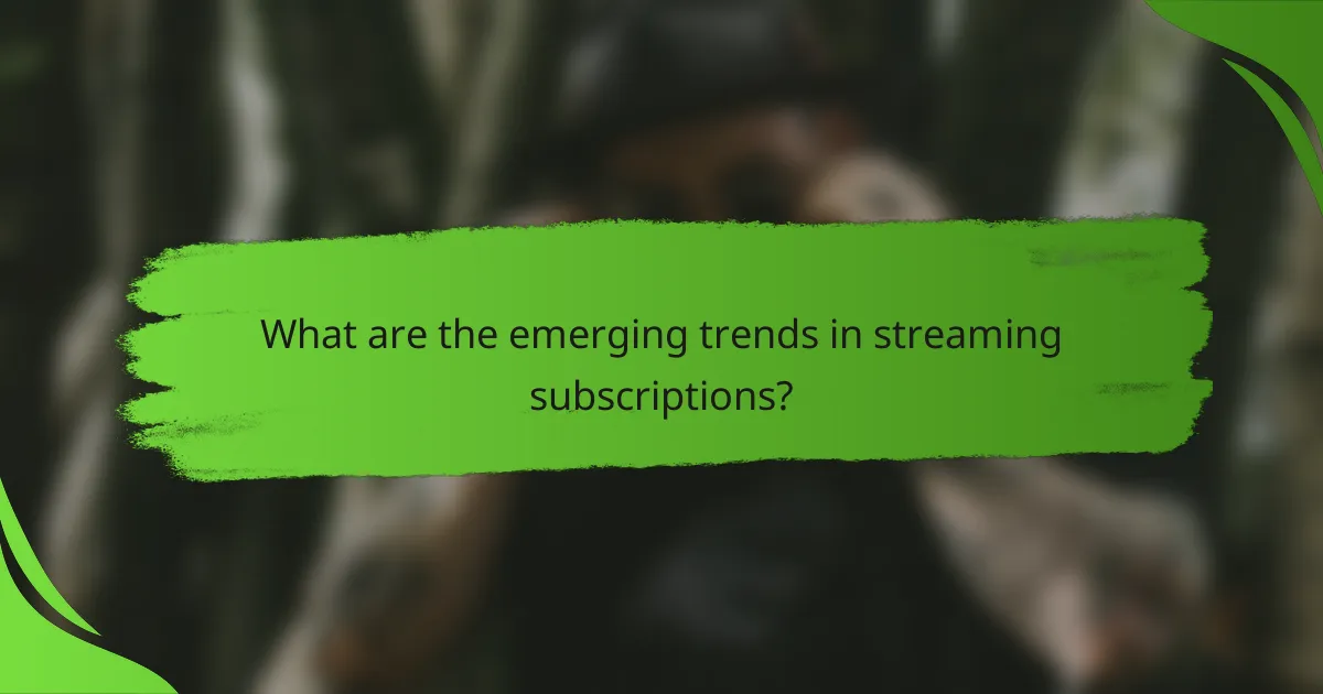 What are the emerging trends in streaming subscriptions?