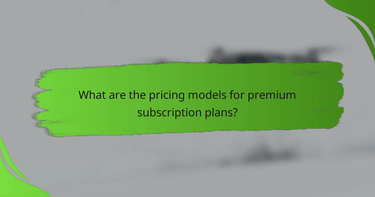What are the pricing models for premium subscription plans?