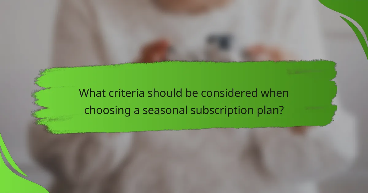 What criteria should be considered when choosing a seasonal subscription plan?