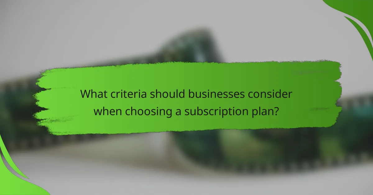 What criteria should businesses consider when choosing a subscription plan?