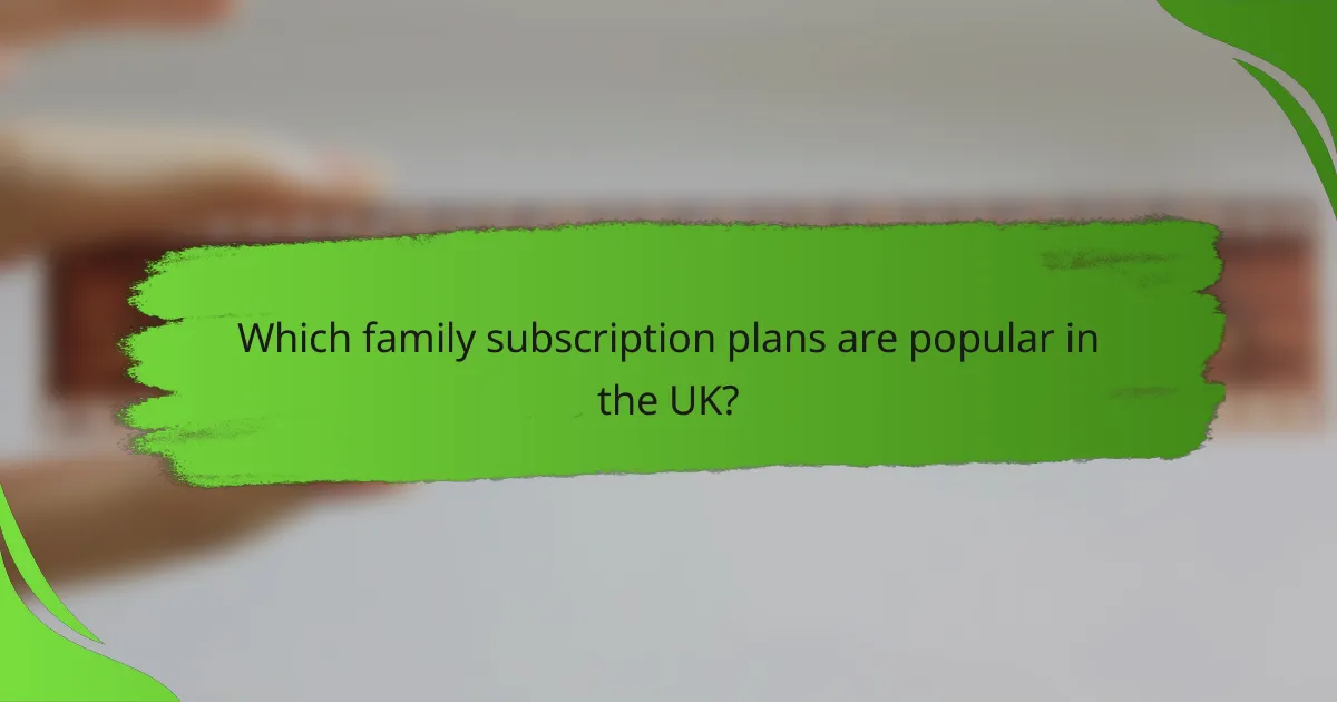Which family subscription plans are popular in the UK?