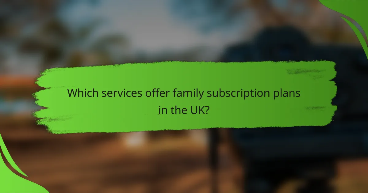 Which services offer family subscription plans in the UK?